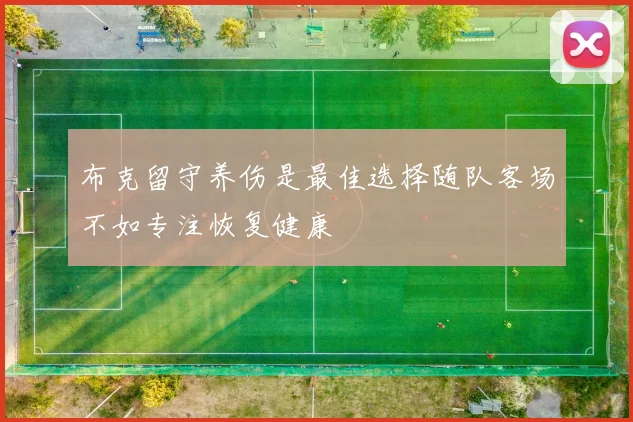 布克留守养伤是最佳选择随队客场不如专注恢复健康