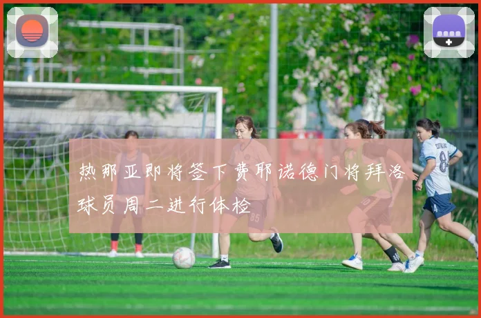 热那亚即将签下费耶诺德门将拜洛球员周二进行体检