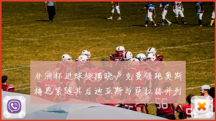 非洲杯进球榜揭晓卢克曼领跑奥斯梅恩紧随其后迪亚斯与萨拉赫并列第三