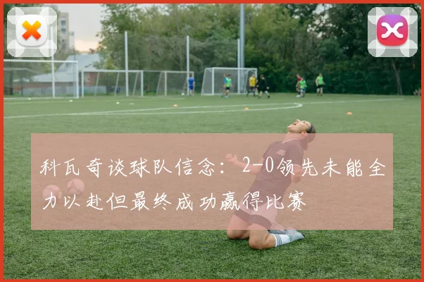 科瓦奇谈球队信念：2-0领先未能全力以赴但最终成功赢得比赛
