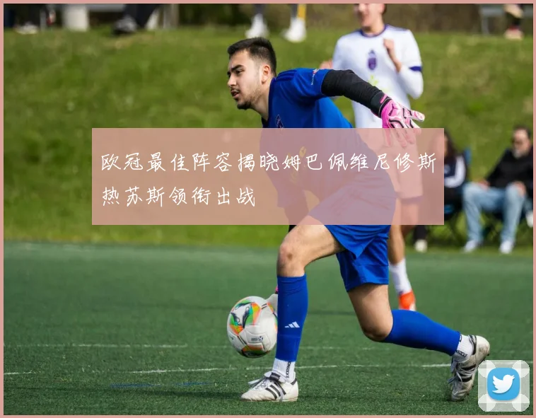 欧冠最佳阵容揭晓姆巴佩维尼修斯热苏斯领衔出战