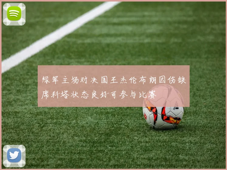 绿军主场对决国王杰伦布朗因伤缺席科塔状态良好可参与比赛