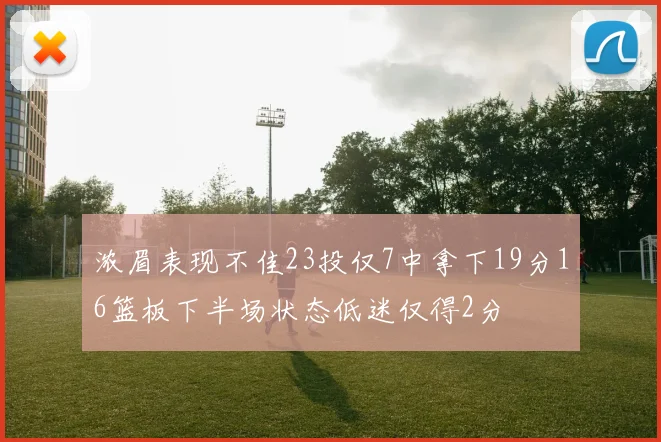 浓眉表现不佳23投仅7中拿下19分16篮板下半场状态低迷仅得2分